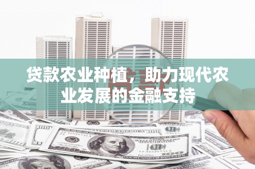沅陵贷款农业种植，助力现代农业发展的金融支持