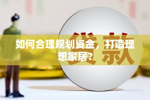 沙洋如何合理规划资金，打造理想家居？
